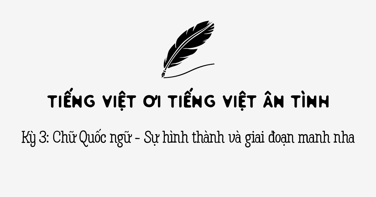 Tiếng Việt ơi tiếng Việt ân tình kỳ 3: Sự hình thành chữ Quốc ngữ