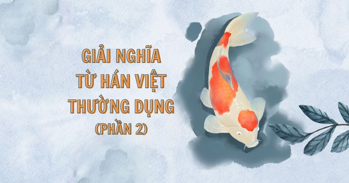 Ngày ngày viết chữ | Giải nghĩa từ Hán Việt thường dụng (Phần 2)