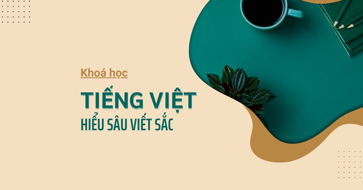 Khoá học "Tiếng Việt - Hiểu sâu viết sắc"