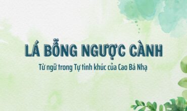 Lá bỗng ngược cành – Từ ngữ trong Tự tình khúc của Cao Bá Nhạ
